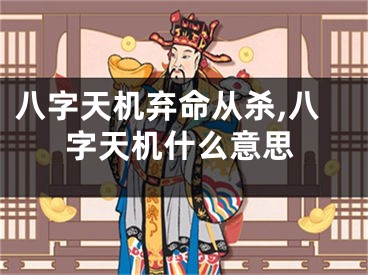 八字天机弃命从杀,八字天机什么意思