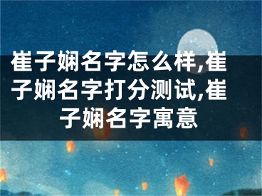 崔子娴名字怎么样,崔子娴名字打分测试,崔子娴名字寓意