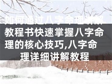 如何通过八字命理讲解教程书快速掌握八字命理的核心技巧,八字命理详细讲解教程