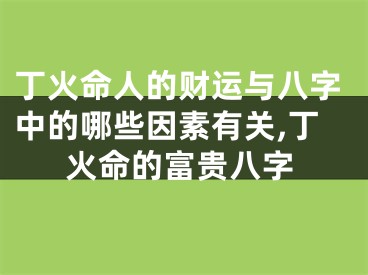 丁火命人的财运与八字中的哪些因素有关,丁火命的富贵八字