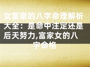 女富豪的八字命理解析大全：是命中注定还是后天努力,富家女的八字命格