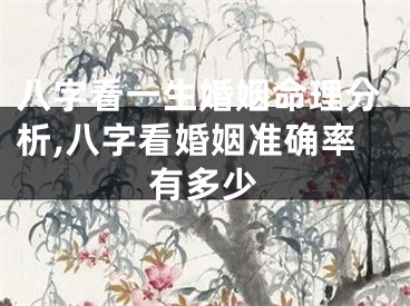 八字看一生婚姻命理分析,八字看婚姻准确率有多少