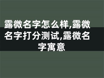 露微名字怎么样,露微名字打分测试,露微名字寓意