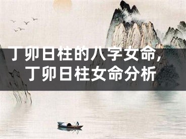 丁卯日柱的八字女命,丁卯日柱女命分析