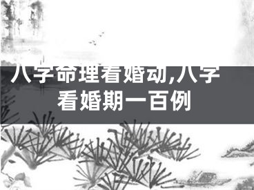 八字命理看婚动,八字看婚期一百例