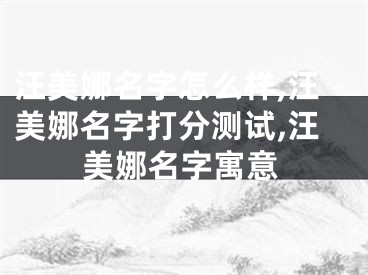 汪美娜名字怎么样,汪美娜名字打分测试,汪美娜名字寓意