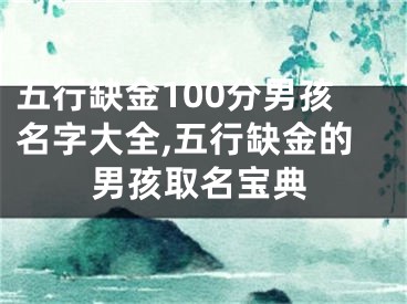 五行缺金100分男孩名字大全,五行缺金的男孩取名宝典