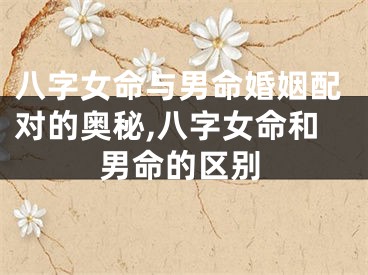 八字女命与男命婚姻配对的奥秘,八字女命和男命的区别
