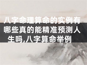 八字命理算命的实例有哪些真的能精准预测人生吗,八字算命举例