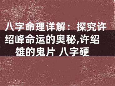 八字命理详解：探究许绍峰命运的奥秘,许绍雄的鬼片 八字硬