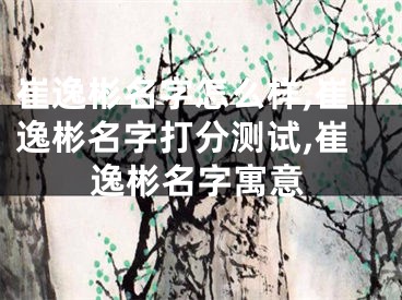 崔逸彬名字怎么样,崔逸彬名字打分测试,崔逸彬名字寓意