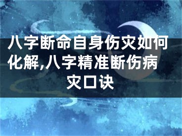 八字断命自身伤灾如何化解,八字精准断伤病灾口诀