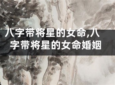 八字带将星的女命,八字带将星的女命婚姻