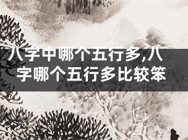 八字中哪个五行多,八字哪个五行多比较笨