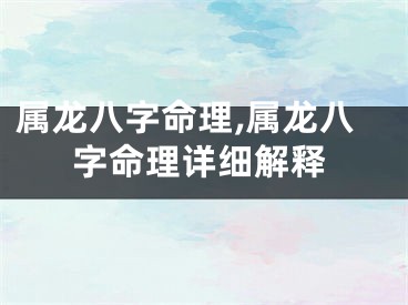 属龙八字命理,属龙八字命理详细解释