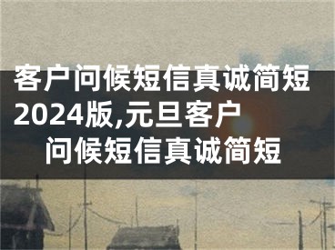 客户问候短信真诚简短2024版,元旦客户问候短信真诚简短