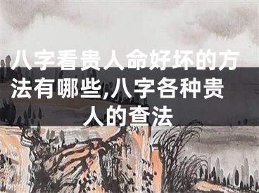 八字看贵人命好坏的方法有哪些,八字各种贵人的查法