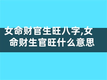 女命财官生旺八字,女命财生官旺什么意思