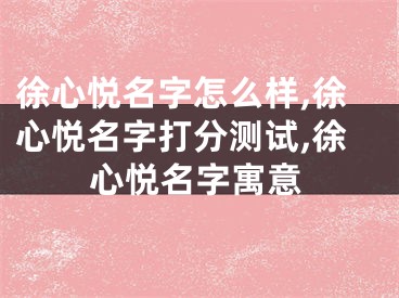 徐心悦名字怎么样,徐心悦名字打分测试,徐心悦名字寓意