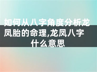 如何从八字角度分析龙凤胎的命理,龙凤八字什么意思