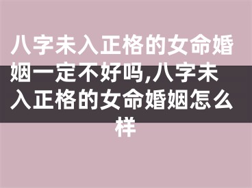 八字未入正格的女命婚姻一定不好吗,八字未入正格的女命婚姻怎么样