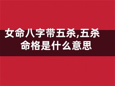 女命八字带五杀,五杀命格是什么意思