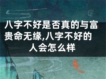 八字不好是否真的与富贵命无缘,八字不好的人会怎么样