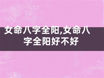 女命八字全阳,女命八字全阳好不好