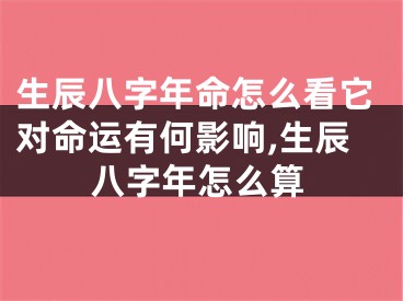 生辰八字年命怎么看它对命运有何影响,生辰八字年怎么算