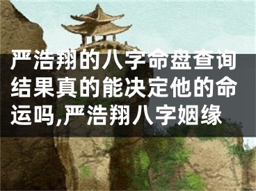 严浩翔的八字命盘查询结果真的能决定他的命运吗,严浩翔八字姻缘