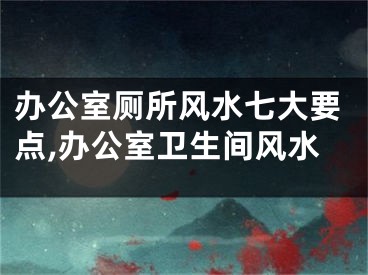 办公室厕所风水七大要点,办公室卫生间风水