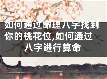 如何通过命理八字找到你的桃花位,如何通过八字进行算命