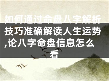 如何通过命盘八字解析技巧准确解读人生运势,论八字命盘信息怎么看