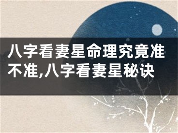 八字看妻星命理究竟准不准,八字看妻星秘诀