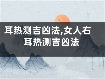 耳热测吉凶法,女人右耳热测吉凶法