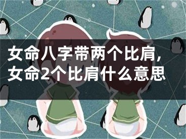 女命八字带两个比肩,女命2个比肩什么意思