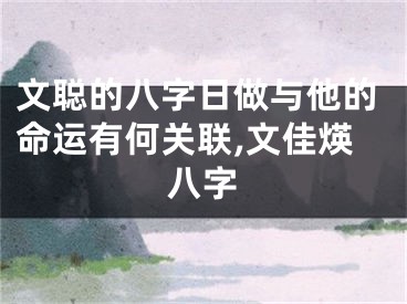 文聪的八字日做与他的命运有何关联,文佳煐八字