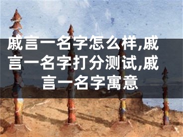戚言一名字怎么样,戚言一名字打分测试,戚言一名字寓意