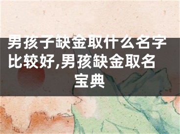 男孩子缺金取什么名字比较好,男孩缺金取名宝典