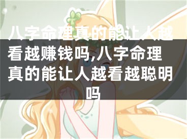 八字命理真的能让人越看越赚钱吗,八字命理真的能让人越看越聪明吗
