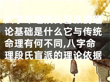 八字命理段氏盲派的理论基础是什么它与传统命理有何不同,八字命理段氏盲派的理论依据