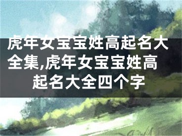 虎年女宝宝姓高起名大全集,虎年女宝宝姓高起名大全四个字