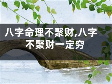八字命理不聚财,八字不聚财一定穷