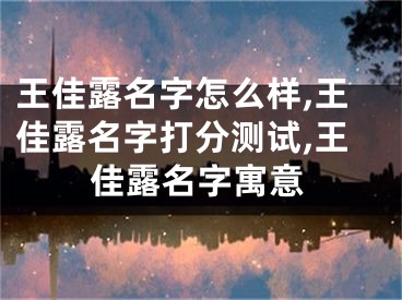 王佳露名字怎么样,王佳露名字打分测试,王佳露名字寓意
