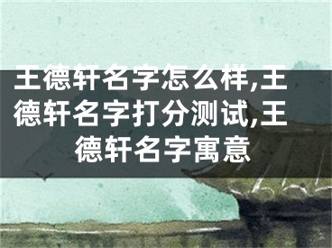 王德轩名字怎么样,王德轩名字打分测试,王德轩名字寓意