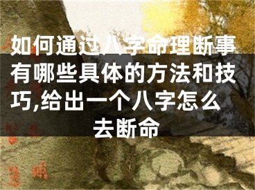 如何通过八字命理断事有哪些具体的方法和技巧,给出一个八字怎么去断命