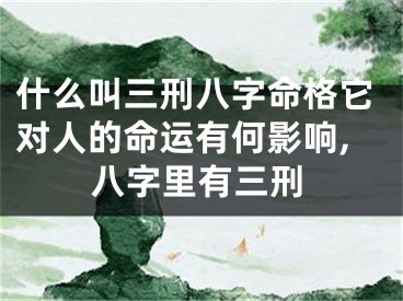 什么叫三刑八字命格它对人的命运有何影响,八字里有三刑