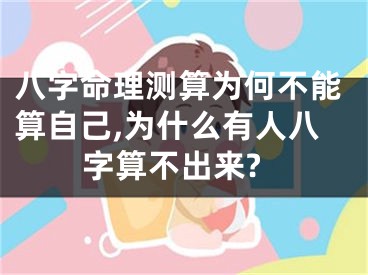 八字命理测算为何不能算自己,为什么有人八字算不出来?