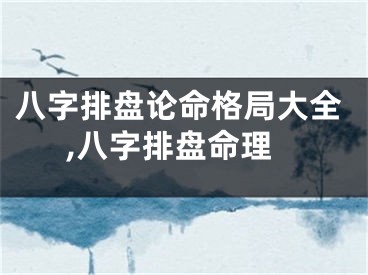 八字排盘论命格局大全,八字排盘命理