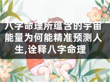 八字命理所蕴含的宇宙能量为何能精准预测人生,诠释八字命理